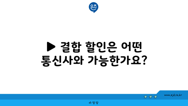 ▶ 결합 할인은 어떤 통신사와 가능한가요?