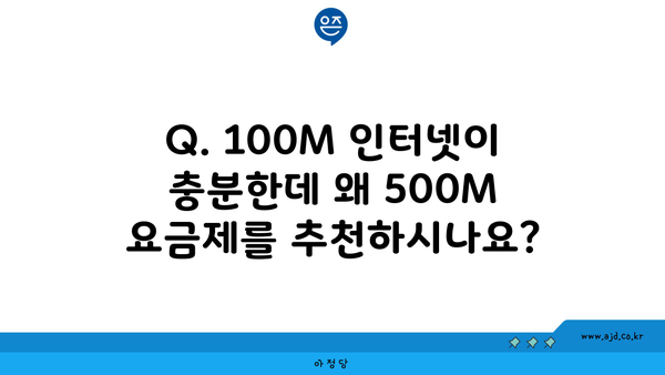 Q. 100M 인터넷이 충분한데 왜 500M 요금제를 추천하시나요?