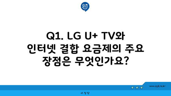 Q1. LG U+ TV와 인터넷 결합 요금제의 주요 장점은 무엇인가요?