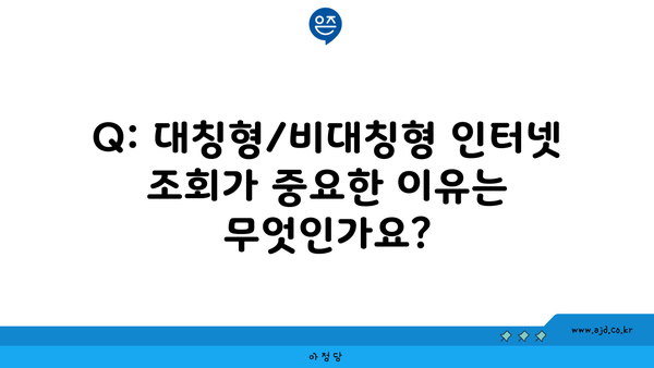 Q: 대칭형/비대칭형 인터넷 조회가 중요한 이유는 무엇인가요?