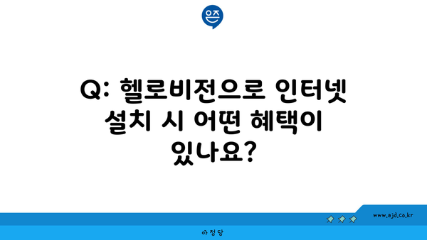 Q: 헬로비전으로 인터넷 설치 시 어떤 혜택이 있나요?