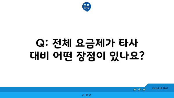 Q: 전체 요금제가 타사 대비 어떤 장점이 있나요?