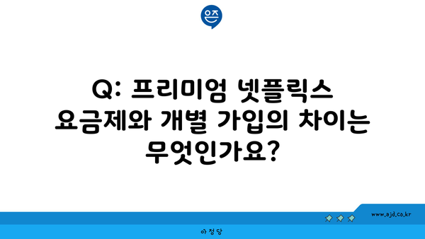 Q: 프리미엄 넷플릭스 요금제와 개별 가입의 차이는 무엇인가요?