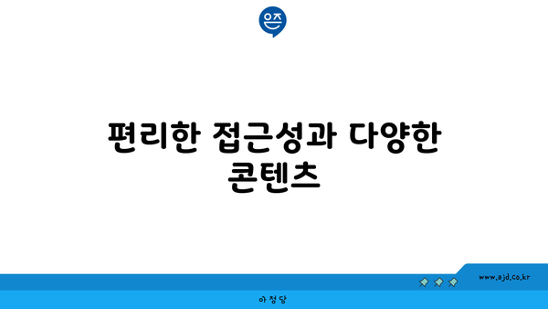 편리한 접근성과 다양한 콘텐츠