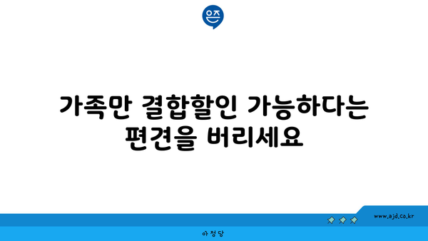 가족만 결합할인 가능하다는 편견을 버리세요