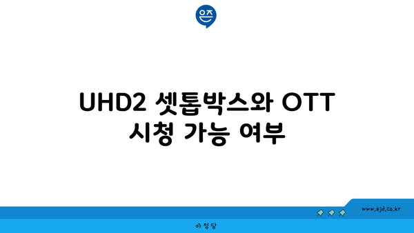 UHD2 셋톱박스와 OTT 시청 가능 여부