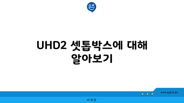 UHD2 셋톱박스에 대해 알아보기