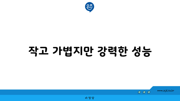 작고 가볍지만 강력한 성능