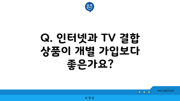 Q. 인터넷과 TV 결합 상품이 개별 가입보다 좋은가요?