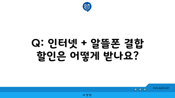 Q: 인터넷 + 알뜰폰 결합 할인은 어떻게 받나요?