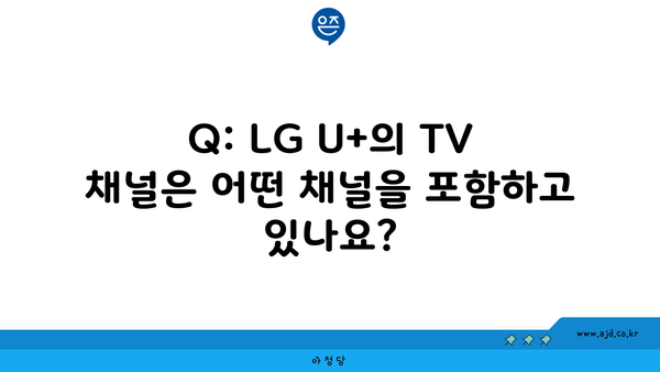 Q: LG U+의 TV 채널은 어떤 채널을 포함하고 있나요?