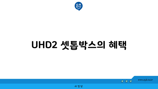 UHD2 셋톱박스의 혜택