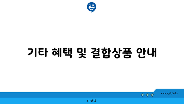 기타 혜택 및 결합상품 안내