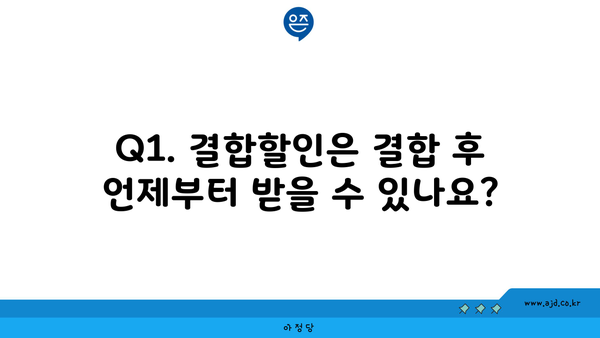 Q1. 결합할인은 결합 후 언제부터 받을 수 있나요?