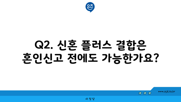 Q2. 신혼 플러스 결합은 혼인신고 전에도 가능한가요?