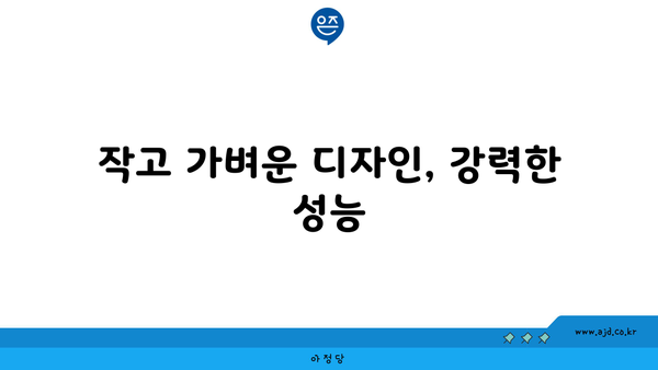 작고 가벼운 디자인, 강력한 성능