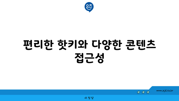 편리한 핫키와 다양한 콘텐츠 접근성