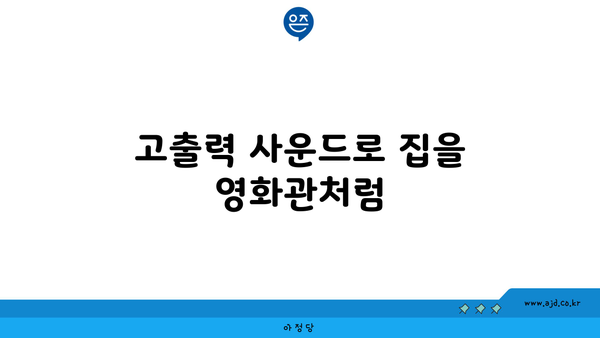 고출력 사운드로 집을 영화관처럼