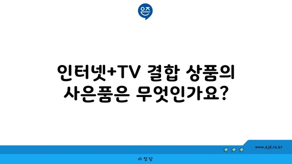 인터넷+TV 결합 상품의 사은품은 무엇인가요?