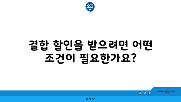 결합 할인을 받으려면 어떤 조건이 필요한가요?