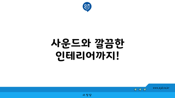 사운드와 깔끔한 인테리어까지!