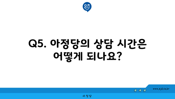 Q5. 아정당의 상담 시간은 어떻게 되나요?