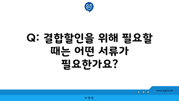 Q: 결합할인을 위해 필요할 때는 어떤 서류가 필요한가요?