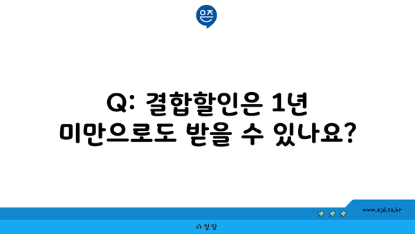 Q: 결합할인은 1년 미만으로도 받을 수 있나요?