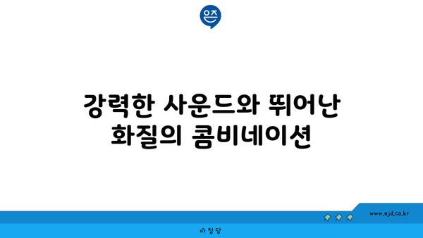 강력한 사운드와 뛰어난 화질의 콤비네이션