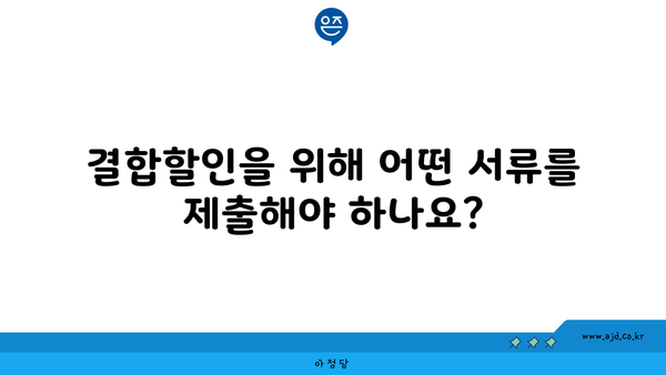 결합할인을 위해 어떤 서류를 제출해야 하나요?