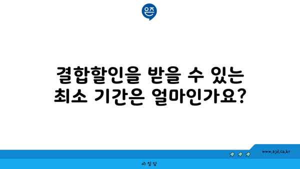 결합할인을 받을 수 있는 최소 기간은 얼마인가요?