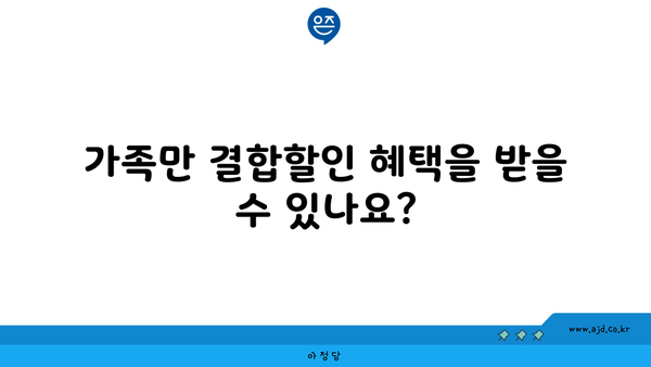 가족만 결합할인 혜택을 받을 수 있나요?