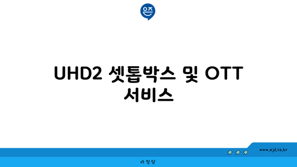 UHD2 셋톱박스 및 OTT 서비스