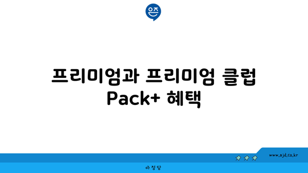 프리미엄과 프리미엄 클럽 Pack+ 혜택