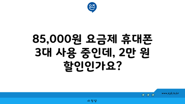 85,000원 요금제 휴대폰 3대 사용 중인데, 2만 원 할인인가요?