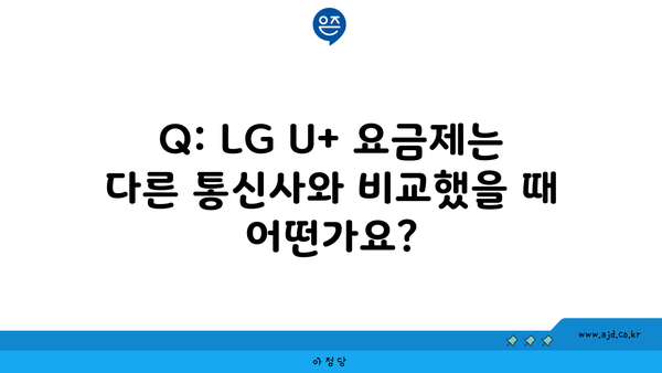 Q: LG U+ 요금제는 다른 통신사와 비교했을 때 어떤가요?