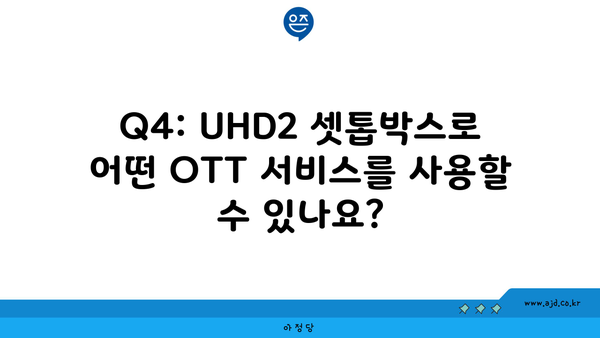 Q4: UHD2 셋톱박스로 어떤 OTT 서비스를 사용할 수 있나요?