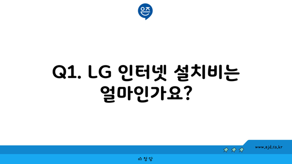 Q1. LG 인터넷 설치비는 얼마인가요?