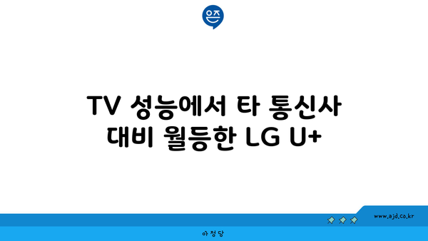 TV 성능에서 타 통신사 대비 월등한 LG U+