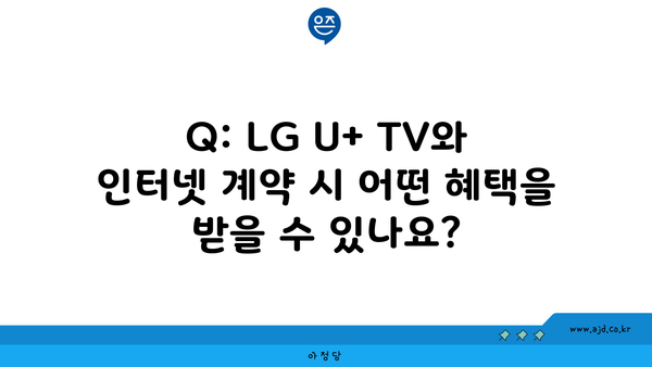 Q: LG U+ TV와 인터넷 계약 시 어떤 혜택을 받을 수 있나요?