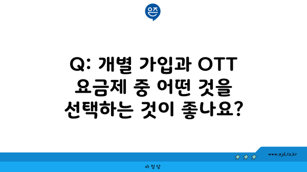 Q: 개별 가입과 OTT 요금제 중 어떤 것을 선택하는 것이 좋나요?