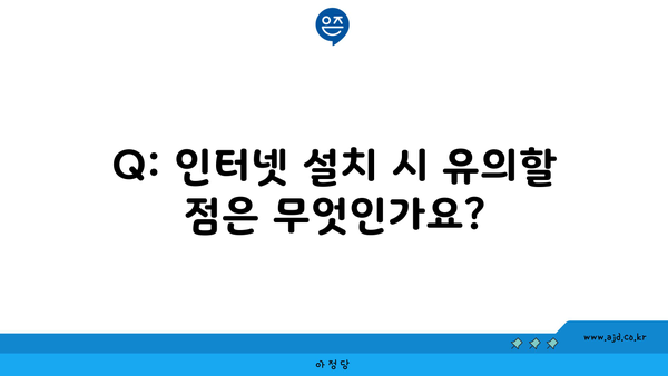 Q: 인터넷 설치 시 유의할 점은 무엇인가요?