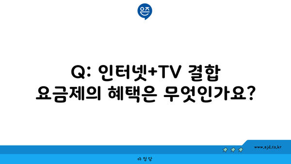 Q: 인터넷+TV 결합 요금제의 혜택은 무엇인가요?