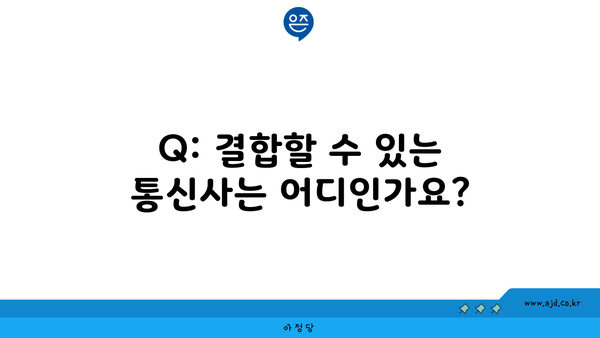 Q: 결합할 수 있는 통신사는 어디인가요?