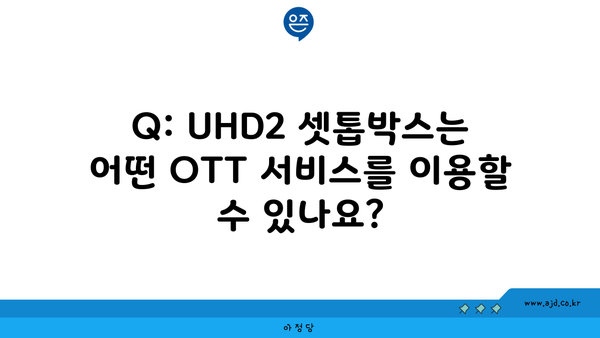 Q: UHD2 셋톱박스는 어떤 OTT 서비스를 이용할 수 있나요?