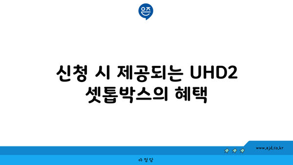 신청 시 제공되는 UHD2 셋톱박스의 혜택