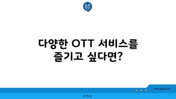 다양한 OTT 서비스를 즐기고 싶다면?