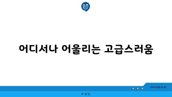 어디서나 어울리는 고급스러움