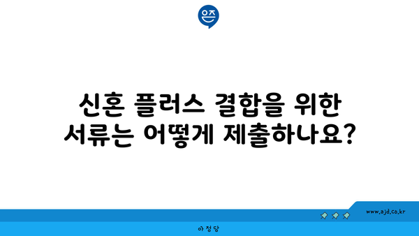 신혼 플러스 결합을 위한 서류는 어떻게 제출하나요?