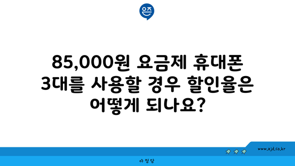 85,000원 요금제 휴대폰 3대를 사용할 경우 할인율은 어떻게 되나요?